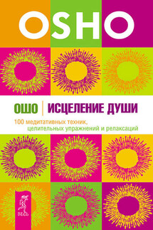 Исцеление души. 100 медитативных техник, целительных упражнений и релаксаций