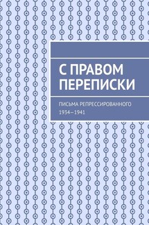 С правом переписки. Письма репрессированного. 1934—1941