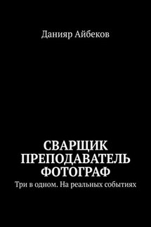 Сварщик Преподаватель Фотограф. Три в одном. На реальных событиях