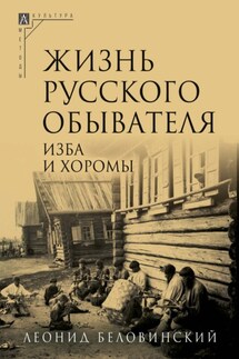 Жизнь русского обывателя. Часть 1. Изба и хоромы