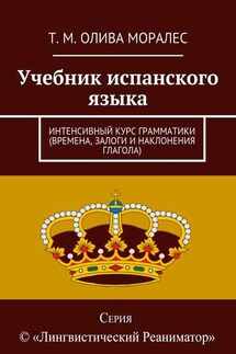 Учебник испанского языка. Интенсивный курс грамматики (времена, залоги и наклонения глагола)