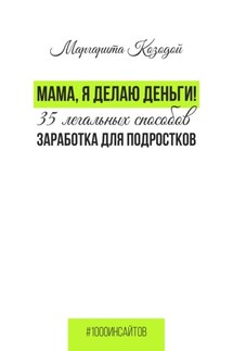 Мама, я делаю деньги. 35 легальных способов заработка для подростков