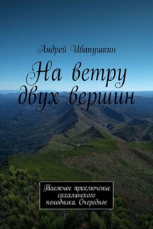 На ветру двух вершин. Таежное приключение сахалинского походника. Очередное