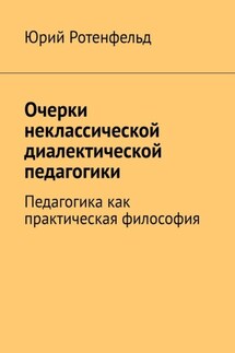 Очерки неклассической диалектической педагогики. Педагогика как практическая философия