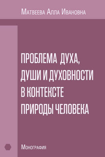 Проблема духа, души и духовности в контексте природы человека. Монография