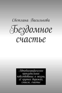 Бездомное счастье. Автобиографическое пронзительное повествование о жизни, её крутых виражах, смысле, счастье