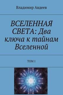 ВСЕЛЕННАЯ СВЕТА: Два ключа к тайнам Вселенной. Том 1