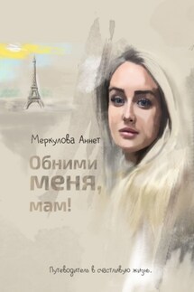 Обними меня, мам! Путеводитель в счастливую жизнь