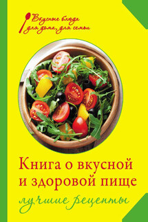 Книга о вкусной и здоровой пище. Лучшие рецепты