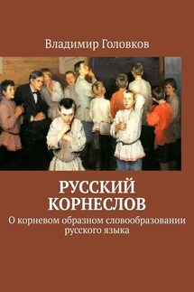 Русский корнеслов. О корневом образном словообразовании русского языка