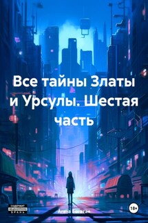 Все тайны Златы и Урсулы. Шестая часть