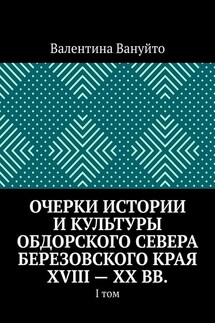 Очерки истории и культуры Обдорского Севера Березовского края XVIII – XX вв. I том