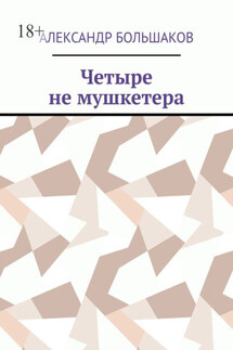 Четыре не мушкетера. Книга о четырех приятелях в бурные 90-е