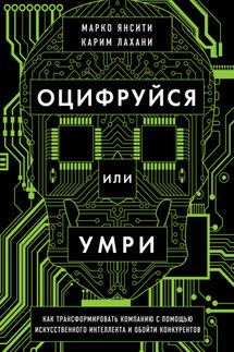 Оцифруйся или умри. Как трансформировать компанию с помощью искусственного интеллекта и обойти конкурентов