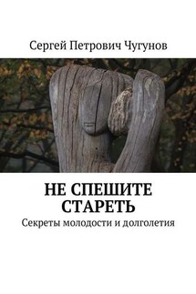 Не спешите стареть. Секреты молодости и долголетия