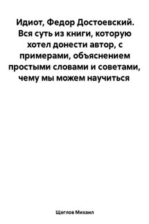 Идиот. Вся суть из книги, которую хотел донести автор, с примерами, объяснением простыми словами и советами, чему мы можем научиться. Федор Достоевский.