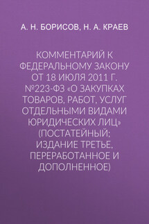 Комментарий к Федеральному закону от 18 июля 2011 г. №223-ФЗ «О закупках товаров, работ, услуг отдельными видами юридических лиц» (постатейный; издание третье, переработанное и дополненное)