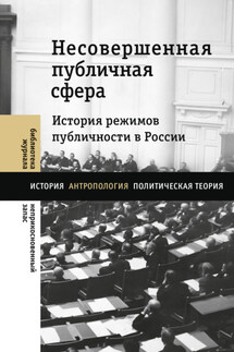 Несовершенная публичная сфера. История режимов публичности в России