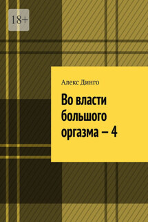 Во власти большого оргазма – 4