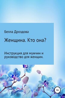 Женщина. Кто она? Инструкция для мужчин и руководство для женщин.