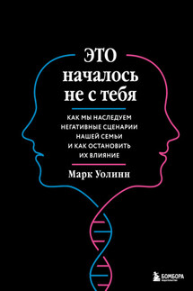 Это началось не с тебя. Как мы наследуем негативные сценарии нашей семьи и как остановить их влияние