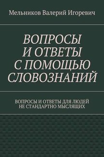 ВОПРОСЫ И ОТВЕТЫ С ПОМОЩЬЮ СЛОВОЗНАНИЙ. ВОПРОСЫ И ОТВЕТЫ ДЛЯ ЛЮДЕЙ НЕ СТАНДАРТНО МЫСЛЯЩИХ