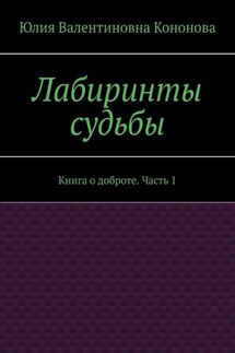 Лабиринты судьбы. Книга о доброте. Часть 1