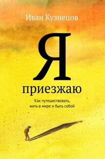 Я приезжаю. Как путешествовать, жить в мире и быть собой