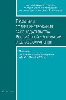 Проблемы совершенствования законодательства Российской Федерации о здравоохранении. Материалы научно-практической конференции (Москва, 20 ноября 2006 г.)