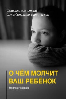 О чём молчит ваш ребёнок. Секреты воспитания для заботливых мам и… пап