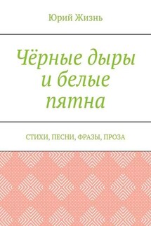 Чёрные дыры и белые пятна. Стихи, песни, фразы, проза