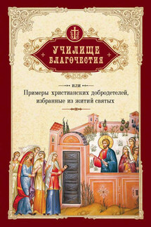 Училище благочестия, или Примеры христианских добродетелей, избранные из житий святых