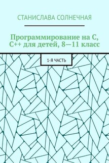 Программирование на С, С++ для детей, 8—11 класс. 1-я часть