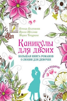 Каникулы для двоих. Большая книга романов о любви для девочек