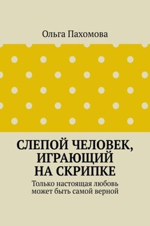 Слепой человек, играющий на скрипке. Только настоящая любовь может быть самой верной