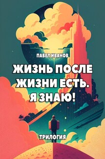 Жизнь после жизни есть. Я знаю! Трилогия