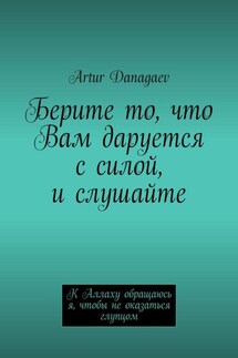 Берите то, что Вам даруется с силой, и слушайте. К Аллаху обращаюсь я, чтобы не оказаться глупцом