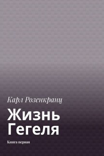 Жизнь Гегеля. Книга первая