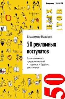 50 рекламных постулатов. Для начинающих предпринимателей и студентов – будущих рекламистов