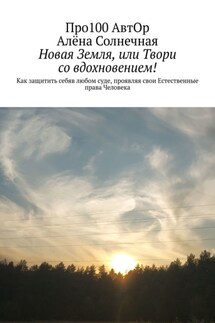 Новая Земля, или Твори со вдохновением! Как защитить себяв любом суде, проявляя свои Естественные права Человека