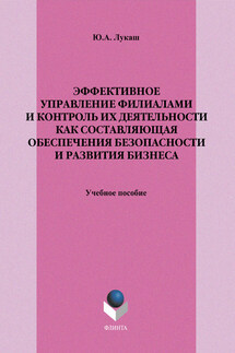 Эффективное управление филиалами и контроль их деятельности как составляющая обеспечения безопасности и развития бизнеса. Учебное пособие