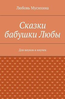 Сказки бабушки Любы. Для внуков и внучек