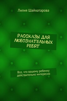 Рассказы для любознательных ребят. Все, что вашему ребенку действительно интересно