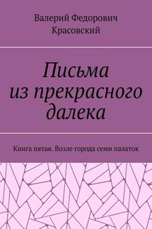 Письма из прекрасного далека. Книга пятая. Возле города семи палаток