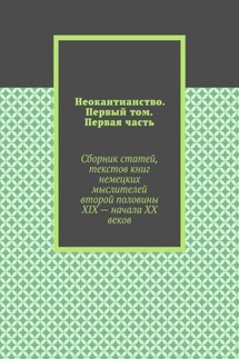 Неокантианство. Первый том. Первая часть. Сборник статей, текстов книг немецких мыслителей второй половины XIX – начала XX веков