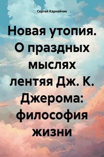 Новая утопия. О праздных мыслях лентяя Дж. К. Джерома: философия жизни