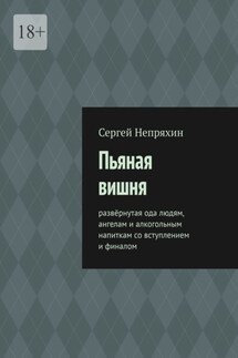 Пьяная вишня. Развёрнутая ода людям, ангелам и алкогольным напиткам со вступлением и финалом