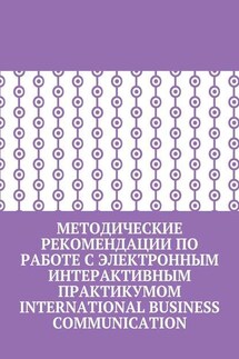 Методические рекомендации по работе с электронным интерактивным практикумом International Business Communication