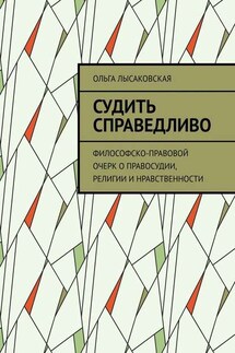 Судить справедливо. Философско-правовой очерк о правосудии, религии и нравственности