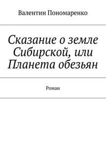 Сказание о земле Сибирской, или Планета обезьян. Роман